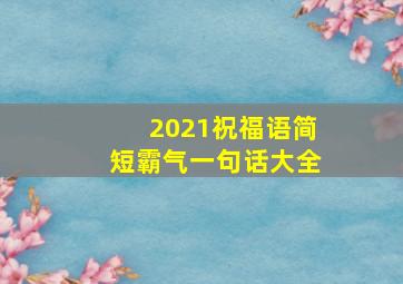 2021祝福语简短霸气一句话大全