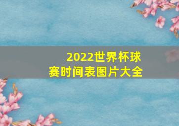 2022世界杯球赛时间表图片大全