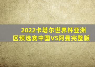 2022卡塔尔世界杯亚洲区预选赛中国VS阿曼完整版