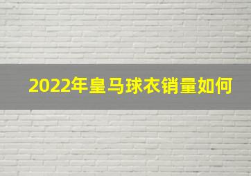 2022年皇马球衣销量如何