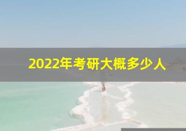 2022年考研大概多少人