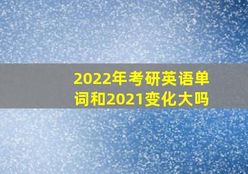 2022年考研英语单词和2021变化大吗