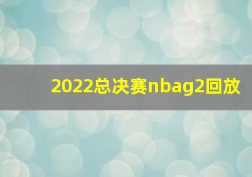 2022总决赛nbag2回放