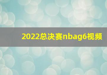 2022总决赛nbag6视频