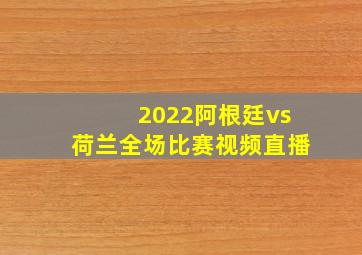 2022阿根廷vs荷兰全场比赛视频直播