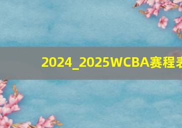 2024_2025WCBA赛程表