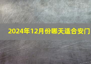 2024年12月份哪天适合安门