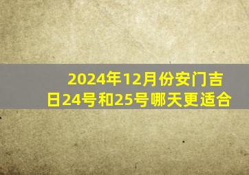 2024年12月份安门吉日24号和25号哪天更适合