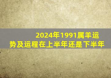 2024年1991属羊运势及运程在上半年还是下半年