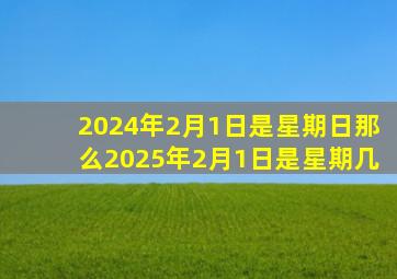 2024年2月1日是星期日那么2025年2月1日是星期几