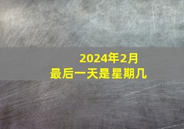 2024年2月最后一天是星期几