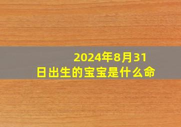 2024年8月31日出生的宝宝是什么命