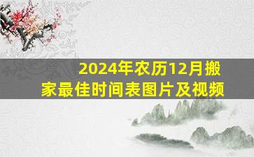 2024年农历12月搬家最佳时间表图片及视频