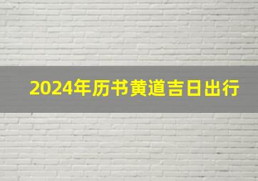 2024年历书黄道吉日出行