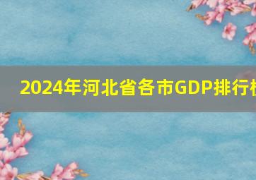 2024年河北省各市GDP排行榜