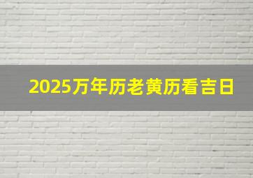 2025万年历老黄历看吉日