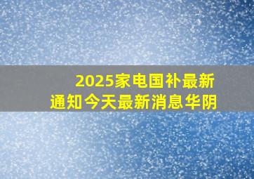 2025家电国补最新通知今天最新消息华阴