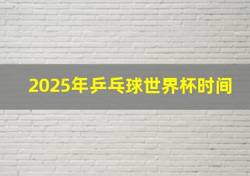 2025年乒乓球世界杯时间