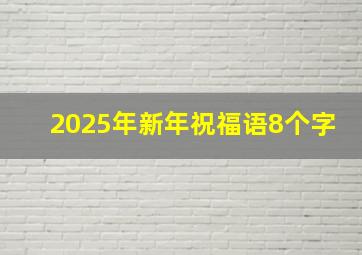 2025年新年祝福语8个字