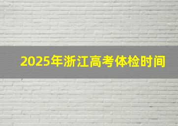 2025年浙江高考体检时间