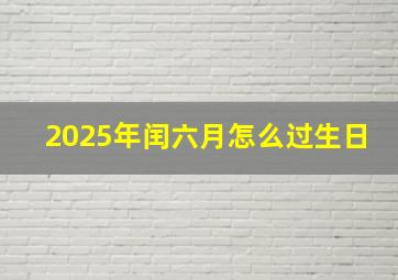 2025年闰六月怎么过生日