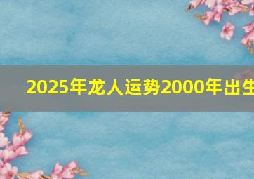 2025年龙人运势2000年出生