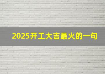 2025开工大吉最火的一句