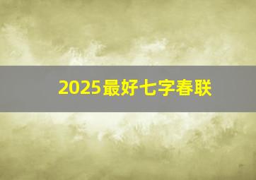 2025最好七字春联