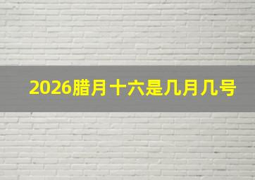 2026腊月十六是几月几号