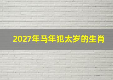 2027年马年犯太岁的生肖