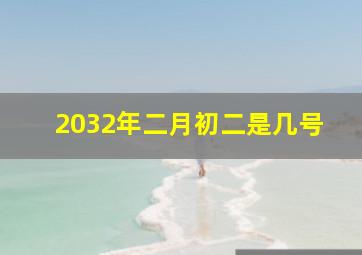 2032年二月初二是几号