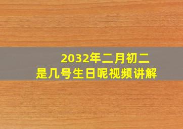 2032年二月初二是几号生日呢视频讲解