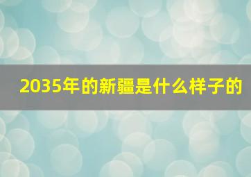 2035年的新疆是什么样子的