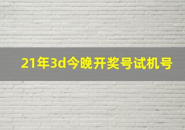 21年3d今晚开奖号试机号