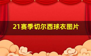 21赛季切尔西球衣图片