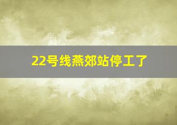 22号线燕郊站停工了