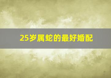 25岁属蛇的最好婚配