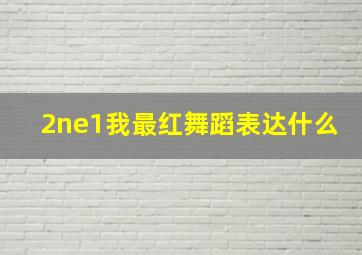 2ne1我最红舞蹈表达什么