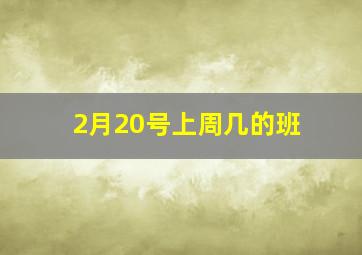 2月20号上周几的班