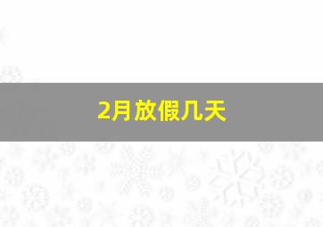 2月放假几天