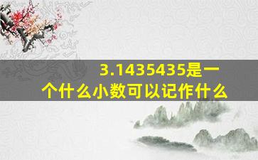 3.1435435是一个什么小数可以记作什么