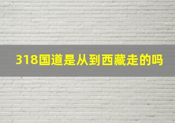 318国道是从到西藏走的吗