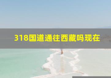 318国道通往西藏吗现在