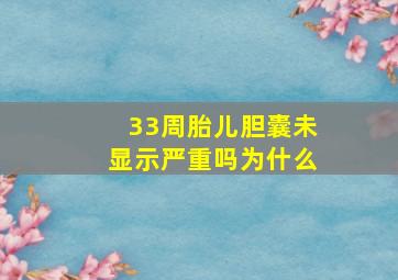 33周胎儿胆囊未显示严重吗为什么