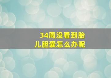 34周没看到胎儿胆囊怎么办呢