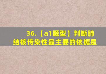 36.【a1题型】判断肺结核传染性最主要的依据是