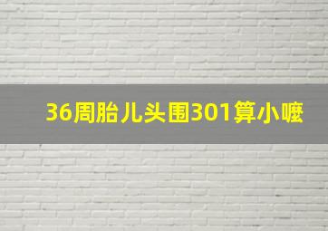 36周胎儿头围301算小嚒