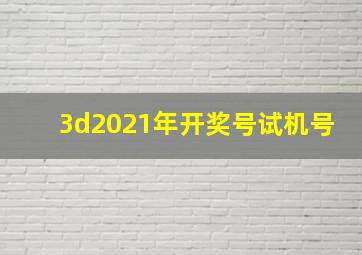 3d2021年开奖号试机号