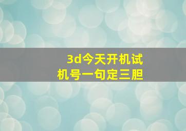 3d今天开机试机号一句定三胆