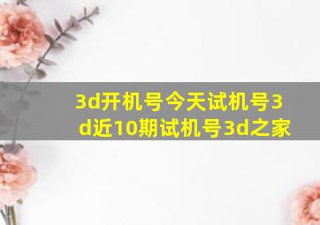 3d开机号今天试机号3d近10期试机号3d之家